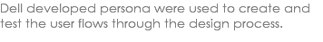Dell developed persona were used to create and test the user flows through the design process. 