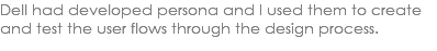 Dell had developed persona and I used them to create and test the user flows through the design process. 